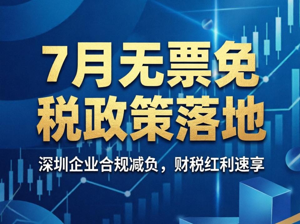 七月无票免税政策落地，深圳企业如何合规享受红利？财喜达商务服务为您解读